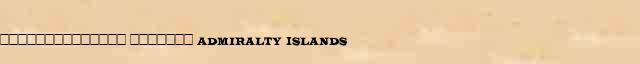 �������������� ������� (Admiralty Islands) ������� ���������(������) � ������� ����������������� ������ ������� 